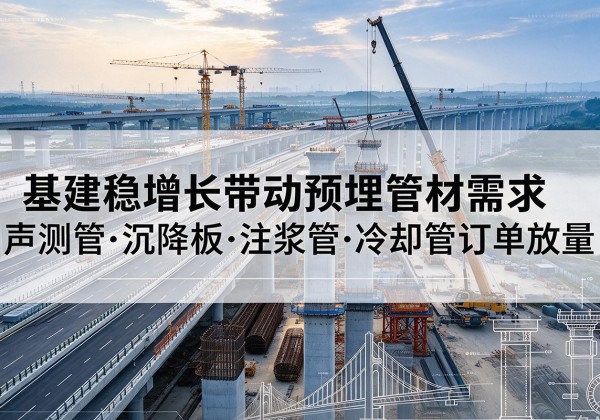 德州基建稳增长带动预埋监测管材需求，声测管、沉降板、注浆管订单持续放量